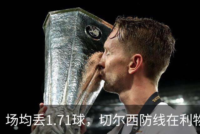 场均丢1.71球，切尔西防线在利物浦面前撑得住吗