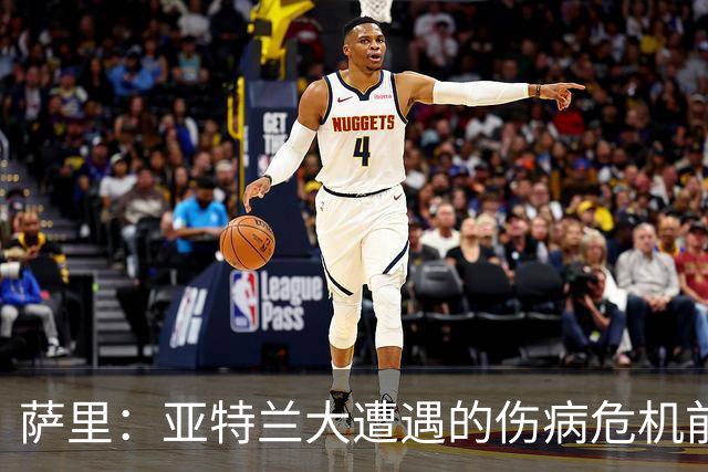 萨里：亚特兰大遭遇的伤病危机前所未有