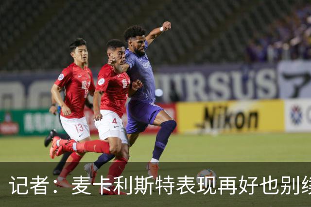 记者：麦卡利斯特表现再好也别续约，五年合同风险太大